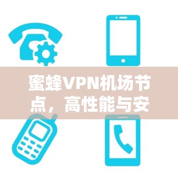 蜜蜂VPN机场节点，高性能与安全的卓越选择