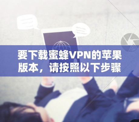 要下载蜜蜂VPN的苹果版本，请按照以下步骤操作