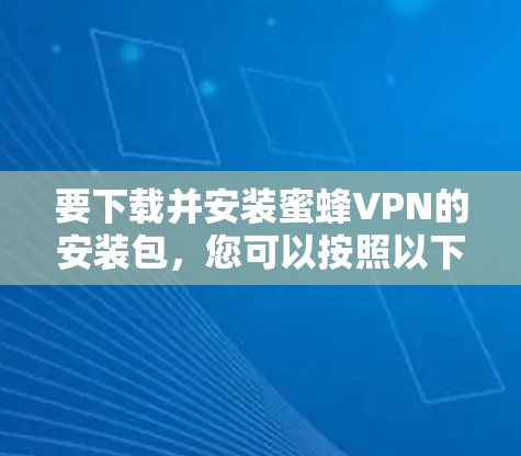 要下载并安装蜜蜂VPN的安装包,您可以按照以下步骤操作 要下载并安装蜜蜂VPN的安装包,您可以按照以下步骤操作