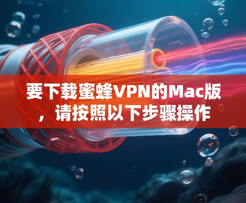 要下载蜜蜂VPN的Mac版,请按照以下步骤操作 要下载蜜蜂VPN的Mac版,请按照以下步骤操作