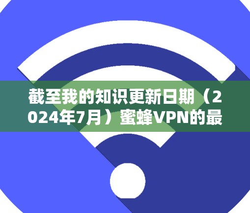 截至我的知识更新日期(2024年7月)蜜蜂VPN的最新版本信息可能会有所不同。如果您想获取最新版本的信息,请参考以下步骤 截至我的知识更新日期(2024年7月)蜜蜂VPN的最新版本信息可能会有所不同。如果您想获取最新版本的信息,请参考以下步骤
