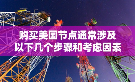 购买美国节点通常涉及以下几个步骤和考虑因素