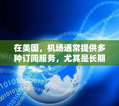 在美国，机场通常提供多种订阅服务，尤其是长期停车和VIP服务。以下是一些可能的订阅选项