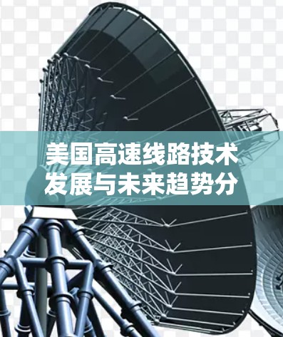 美国高速线路技术发展与未来趋势分析 美国高速线路技术发展与未来趋势分析