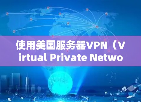 使用美国服务器VPN（Virtual Private Network，虚拟专用网络）可以提供多种好处，尤其是在保护隐私、安全和访问受限制的内容方面。以下是一些关于美国服务器VPN的详细信息