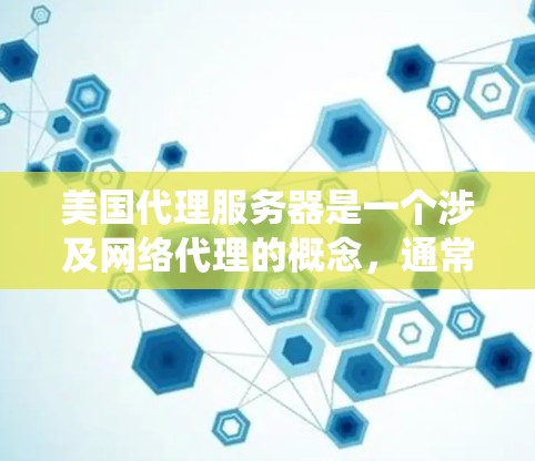 美国代理服务器是一个涉及网络代理的概念,通常用于通过美国境内的服务器来代理流量、访问网站或进行其他网络操作。这种方式在某些情况下被用来绕过网络限制或访问国外的资源。以下是一些可能的用途和相关信息 美国代理服务器是一个涉及网络代理的概念,通常用于通过美国境内的服务器来代理流量、访问网站或进行其他网络操作。这种方式在某些情况下被用来绕过网络限制或访问国外的资源。以下是一些可能的用途和相关信息