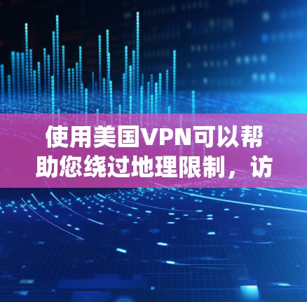使用美国VPN可以帮助您绕过地理限制，访问特定国家的内容和服务。以下是关于选择和使用美国VPN的详细指南