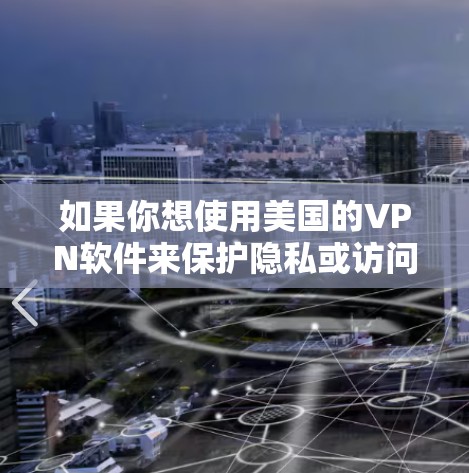 如果你想使用美国的VPN软件来保护隐私或访问受限的内容，以下是一些常见的美国VPN服务提供商和推荐