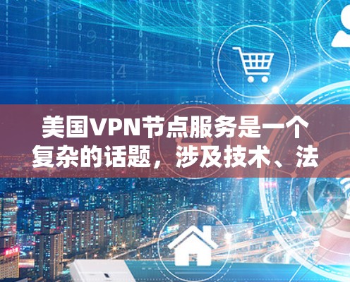 美国VPN节点服务是一个复杂的话题,涉及技术、法律和隐私等多个方面。以下是对美国VPN节点服务的一些详细分析和建议 美国VPN节点服务是一个复杂的话题,涉及技术、法律和隐私等多个方面。以下是对美国VPN节点服务的一些详细分析和建议