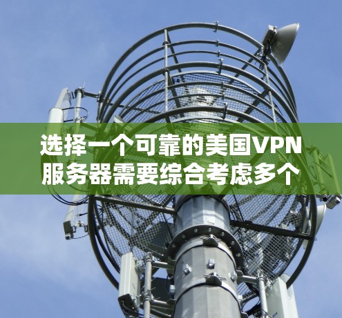 选择一个可靠的美国VPN服务器需要综合考虑多个因素，以确保您的网络安全和隐私。以下是根据您的需求整理的建议和选择步骤
