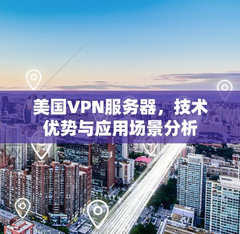 美国VPN服务器，技术优势与应用场景分析