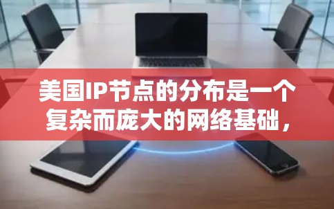 美国IP节点的分布是一个复杂而庞大的网络基础，涵盖了从个人用户到大型企业、政府机构和技术中心的各个方面。以下是对美国IP节点分布的详细分析