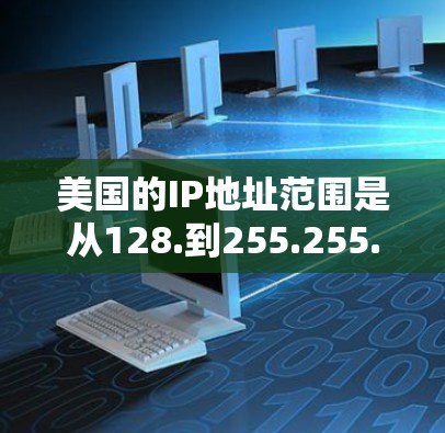 美国的IP地址范围是从128.到255.255.255.255。以下是美国IP地址的一些关键信息