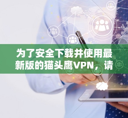 为了安全下载并使用最新版的猫头鹰VPN,请按照以下步骤操作 为了安全下载并使用最新版的猫头鹰VPN,请按照以下步骤操作