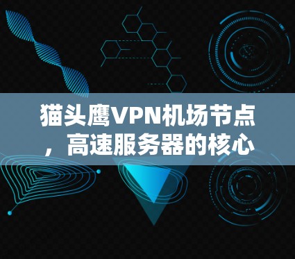 猫头鹰VPN机场节点，高速服务器的核心优势与应用场景