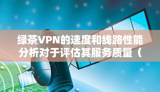 绿茶VPN的速度和线路性能分析对于评估其服务质量(QoS)非常重要。以下是一些关键点,帮助你了解绿茶VPN的速度测试和线路性能分析 绿茶VPN的速度和线路性能分析对于评估其服务质量(QoS)非常重要。以下是一些关键点,帮助你了解绿茶VPN的速度测试和线路性能分析