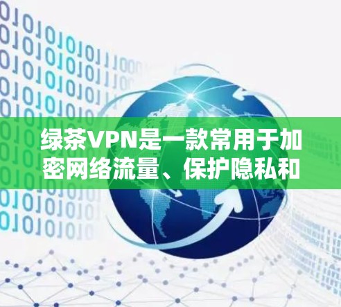 绿茶VPN是一款常用于加密网络流量、保护隐私和安全的VPN工具。如果你想了解如何使用绿茶VPN，以下是一些基本的使用攻略和建议