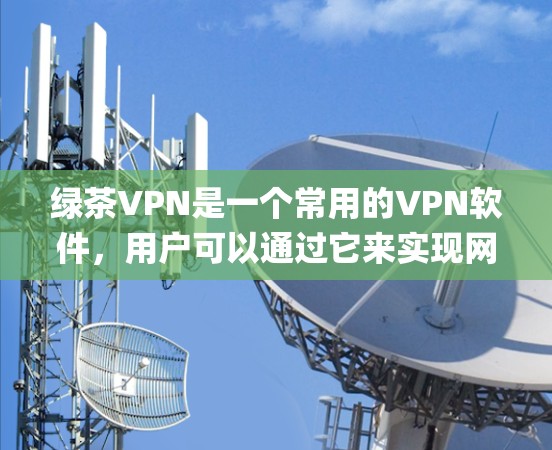 绿茶VPN是一个常用的VPN软件，用户可以通过它来实现网络加密、匿名 surfing，或者绕过地区限制。以下是设置绿茶VPN的基本步骤