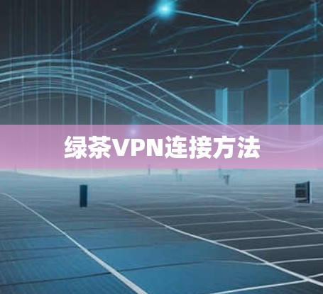 绿茶VPN连接方法