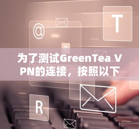 为了测试GreenTea VPN的连接，按照以下步骤操作