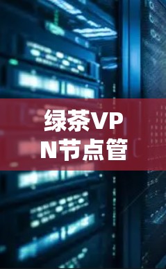 绿茶VPN节点管理通常是指对基于云的VPN服务(如阿里云绿茶VPN)的节点进行操作和管理。以下是一些常见的绿茶VPN节点管理操作和注意事项 绿茶VPN节点管理通常是指对基于云的VPN服务(如阿里云绿茶VPN)的节点进行操作和管理。以下是一些常见的绿茶VPN节点管理操作和注意事项