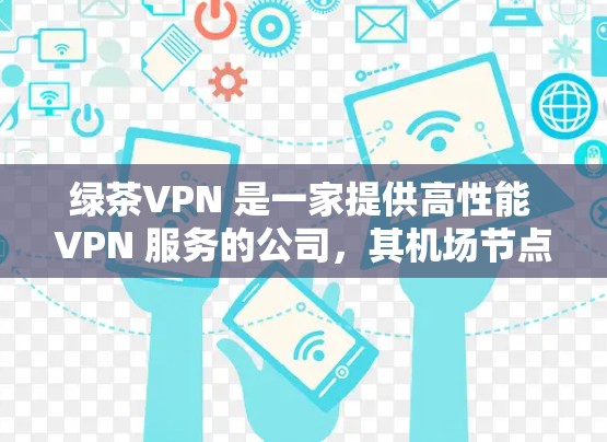 绿茶VPN 是一家提供高性能 VPN 服务的公司,其机场节点服务旨在为用户提供高速、稳定的网络连接,特别是在机场等高流量场景中。以下是关于绿茶VPN 机场节点的一些信息和推荐 绿茶VPN 是一家提供高性能 VPN 服务的公司,其机场节点服务旨在为用户提供高速、稳定的网络连接,特别是在机场等高流量场景中。以下是关于绿茶VPN 机场节点的一些信息和推荐