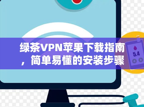 绿茶VPN苹果下载指南,简单易懂的安装步骤 绿茶VPN苹果下载指南,简单易懂的安装步骤