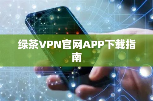 绿茶VPN官网APP下载指南