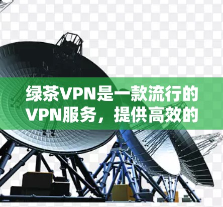 绿茶VPN是一款流行的VPN服务,提供高效的网络加密和隐私保护功能。以下是获取绿茶VPN正版软件的步骤 绿茶VPN是一款流行的VPN服务,提供高效的网络加密和隐私保护功能。以下是获取绿茶VPN正版软件的步骤