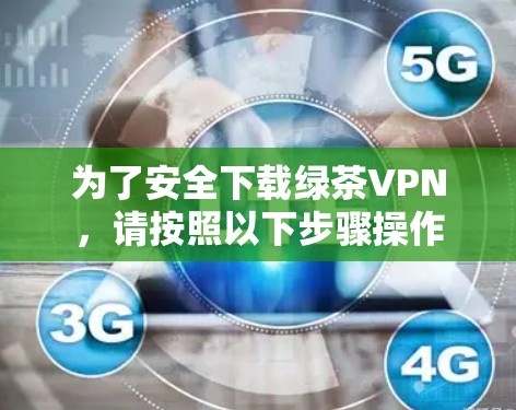 为了安全下载绿茶VPN，请按照以下步骤操作