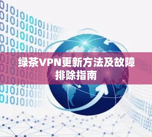 绿茶VPN更新方法及故障排除指南 绿茶VPN更新方法及故障排除指南
