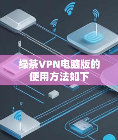 绿茶VPN电脑版的使用方法如下