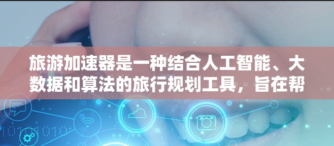 旅游加速器是一种结合人工智能、大数据和算法的旅行规划工具,旨在帮助旅行者高效规划行程,满足多样化需求。以下是对旅游加速器的详细分析和总结 旅游加速器是一种结合人工智能、大数据和算法的旅行规划工具,旨在帮助旅行者高效规划行程,满足多样化需求。以下是对旅游加速器的详细分析和总结