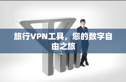 旅行VPN工具,您的数字自由之旅 旅行VPN工具,您的数字自由之旅