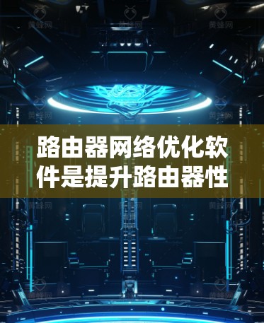 路由器网络优化软件是提升路由器性能和网络效率的重要工具，通过多种技术手段实现数据处理优化、负载均衡、安全防护和网络扩展。以下是对这些软件的详细分析和总结