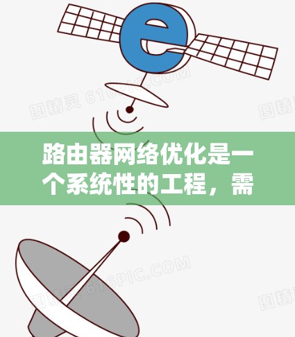 路由器网络优化是一个系统性的工程，需要从多个维度进行全面考虑和实施。以下是一个分步骤的优化方案，旨在帮助您提升网络性能