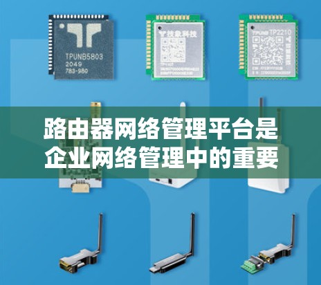 路由器网络管理平台是企业网络管理中的重要工具,提供了从用户管理到故障处理的全套解决方案。以下是对这些平台的详细分析和总结 路由器网络管理平台是企业网络管理中的重要工具,提供了从用户管理到故障处理的全套解决方案。以下是对这些平台的详细分析和总结
