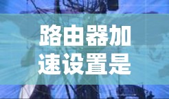 路由器加速设置是一种优化路由器性能的方法,旨在提高路由器的处理速度、减少延迟,并确保网络运行更加高效。以下是一些常见的路由器加速设置方法 路由器加速设置是一种优化路由器性能的方法,旨在提高路由器的处理速度、减少延迟,并确保网络运行更加高效。以下是一些常见的路由器加速设置方法