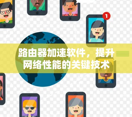 路由器加速软件,提升网络性能的关键技术 路由器加速软件,提升网络性能的关键技术