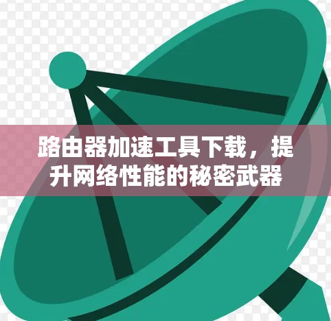 路由器加速工具下载，提升网络性能的秘密武器