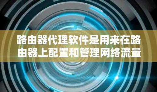 路由器代理软件是用来在路由器上配置和管理网络流量的软件,常用于实现网络流量代理、防火墙、VPN、负载均衡等功能。以下是一些常见的路由器代理软件推荐,分为企业级和个人级别 路由器代理软件是用来在路由器上配置和管理网络流量的软件,常用于实现网络流量代理、防火墙、VPN、负载均衡等功能。以下是一些常见的路由器代理软件推荐,分为企业级和个人级别