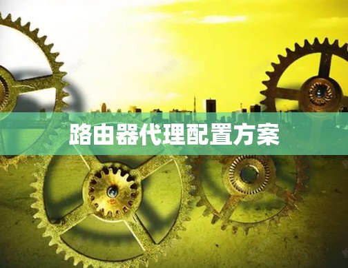 路由器代理配置方案 路由器代理配置方案