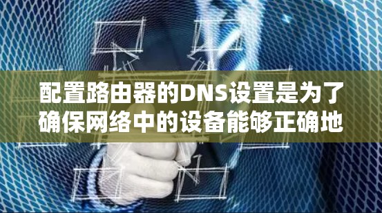 配置路由器的DNS设置是为了确保网络中的设备能够正确地解析域名并访问互联网。以下是路由器DNS设置的详细教程