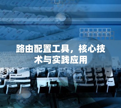 路由配置工具，核心技术与实践应用