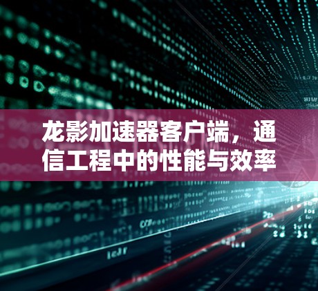 龙影加速器客户端，通信工程中的性能与效率提升工具