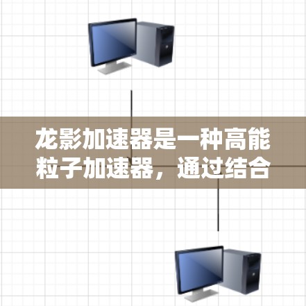 龙影加速器是一种高能粒子加速器，通过结合磁场和电场技术，能够高效地加速粒子，广泛应用于多个领域。以下是对龙影加速器的详细分析
