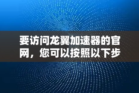 要访问龙翼加速器的官网，您可以按照以下步骤操作