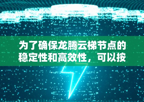 为了确保龙腾云梯节点的稳定性和高效性,可以按照以下步骤进行测试 为了确保龙腾云梯节点的稳定性和高效性,可以按照以下步骤进行测试