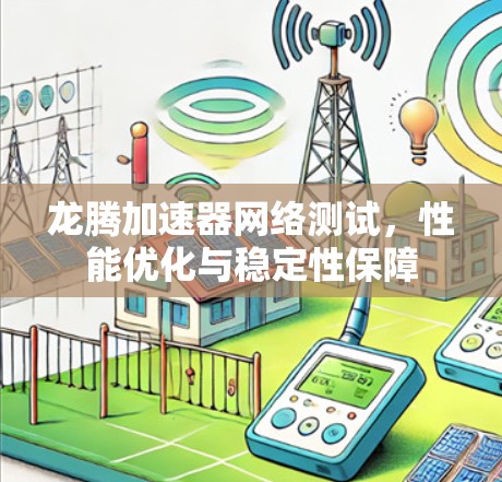 龙腾加速器网络测试，性能优化与稳定性保障