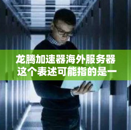 龙腾加速器海外服务器 这个表述可能指的是一种网络加速技术或服务，用于在海外服务器上部署以优化数据传输或应用性能。以下是一些可能的解释和建议